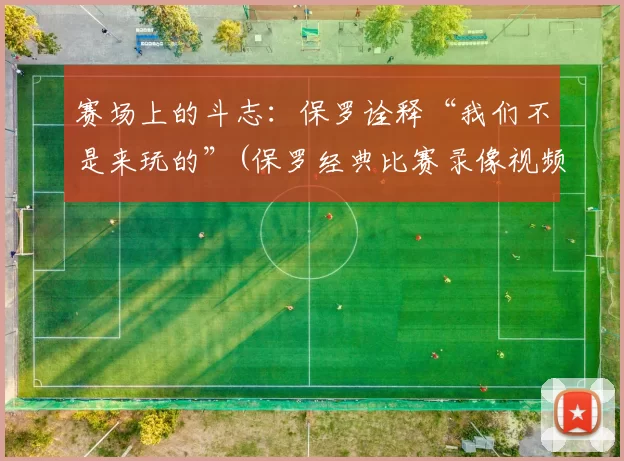 赛场上的斗志：保罗诠释“我们不是来玩的”(保罗经典比赛录像视频)